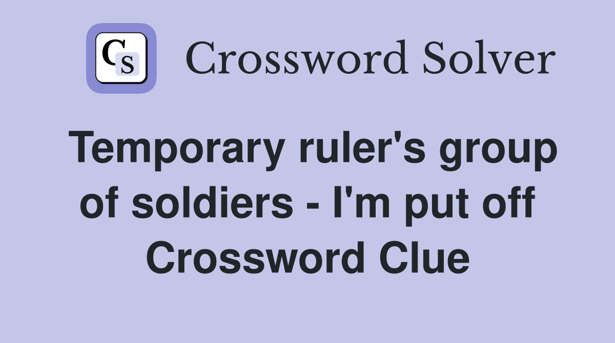 Temporary ruler's group of soldiers I'm put off Crossword Clue
